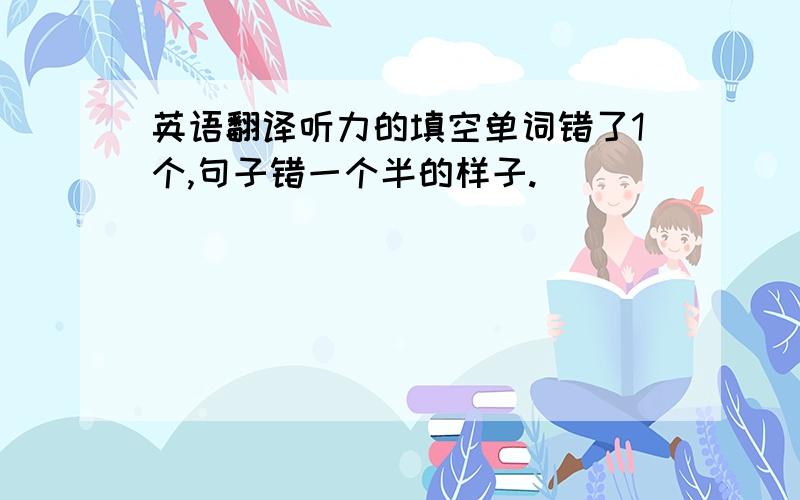 英语翻译听力的填空单词错了1个,句子错一个半的样子.