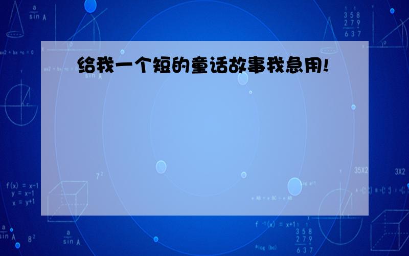 给我一个短的童话故事我急用!