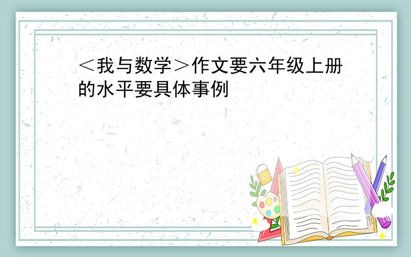 ＜我与数学＞作文要六年级上册的水平要具体事例