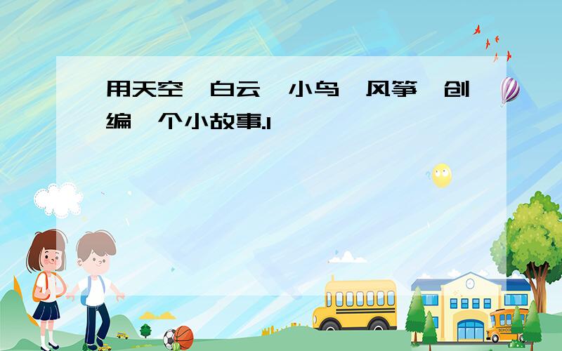 用天空,白云,小鸟,风筝,创编一个小故事.1