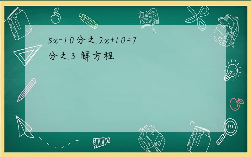 5x-10分之2x+10=7分之3 解方程