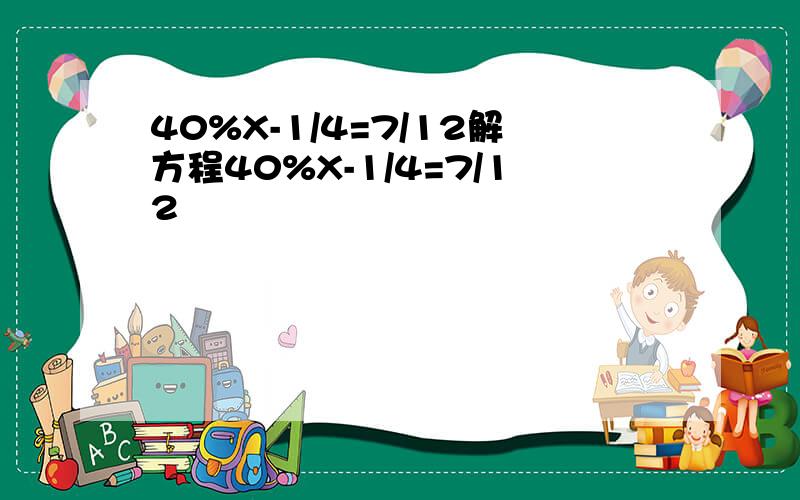 40%X-1/4=7/12解方程40%X-1/4=7/12