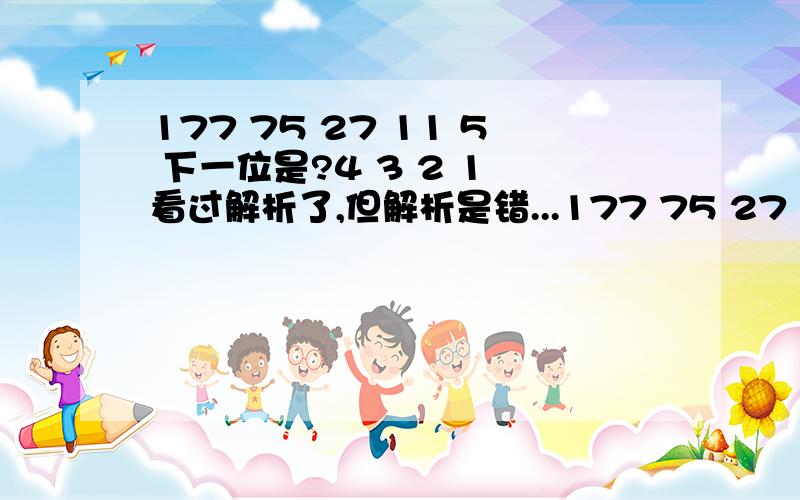 177 75 27 11 5 下一位是?4 3 2 1 看过解析了,但解析是错...177 75 27 11 5 下一位是?4 3 2 1 看过解析了,但解析是错的.