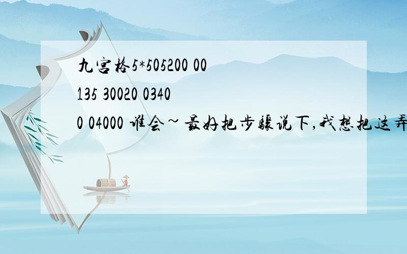 九宫格5*505200 00135 30020 03400 04000 谁会~最好把步骤说下,我想把这弄懂...