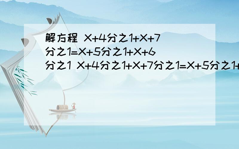 解方程 X+4分之1+X+7分之1=X+5分之1+X+6分之1 X+4分之1+X+7分之1=X+5分之1+X+6分之1