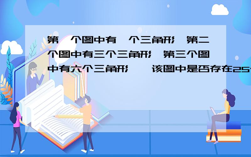 第一个图中有一个三角形,第二个图中有三个三角形,第三个图中有六个三角形……该图中是否存在25个三角形