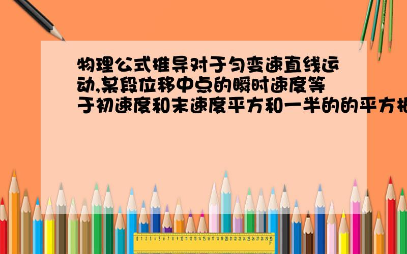 物理公式推导对于匀变速直线运动,某段位移中点的瞬时速度等于初速度和末速度平方和一半的的平方根.这是如何推导出来的