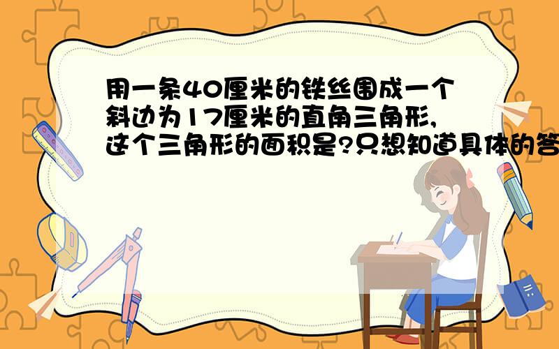 用一条40厘米的铁丝围成一个斜边为17厘米的直角三角形,这个三角形的面积是?只想知道具体的答案是几