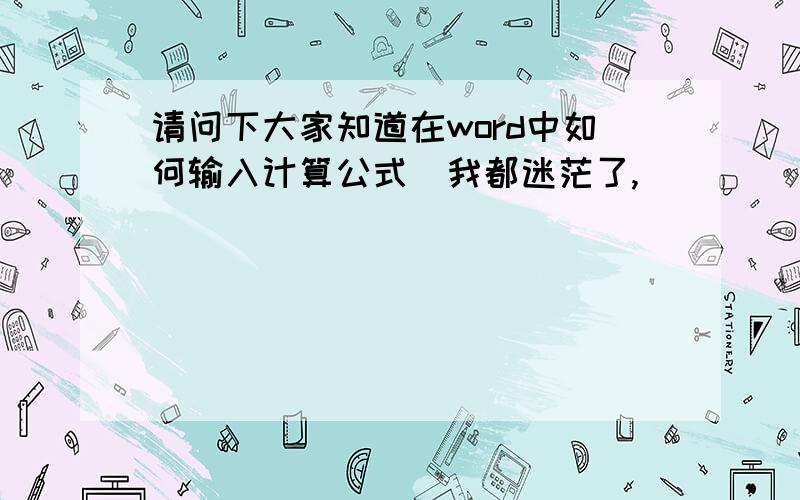 请问下大家知道在word中如何输入计算公式　我都迷茫了,