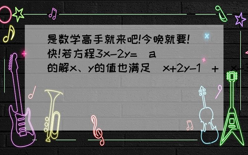 是数学高手就来吧!今晚就要!快!若方程3x-2y=|a|的解x、y的值也满足|x+2y-1|+（x-3y）的平方=0,求a的值.要有详细过程！