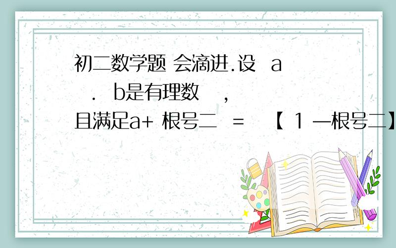 初二数学题 会滴进.设  a  .  b是有理数   ,且满足a+ 根号二  =   【 1 —根号二】的平方,求a的b次方等于多少     童鞋们    哦需要过程  and   速度.                                         一鞠躬