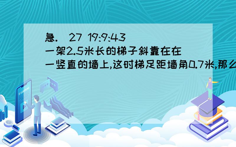 急.(27 19:9:43)一架2.5米长的梯子斜靠在在一竖直的墙上,这时梯足距墙角0.7米,那么梯子的顶端距墙角地距离是（    ）A.0.7m  B.0.9m    C.2.4m    D.2.5m