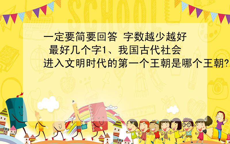 一定要简要回答 字数越少越好 最好几个字1、我国古代社会进入文明时代的第一个王朝是哪个王朝?2、我国有文字可考的历史是从什么时候开始的?3、西周的分封制是怎么回事?4、商鞅变法具