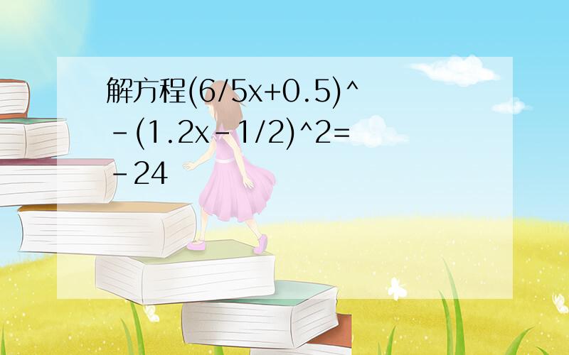 解方程(6/5x+0.5)^-(1.2x-1/2)^2=-24