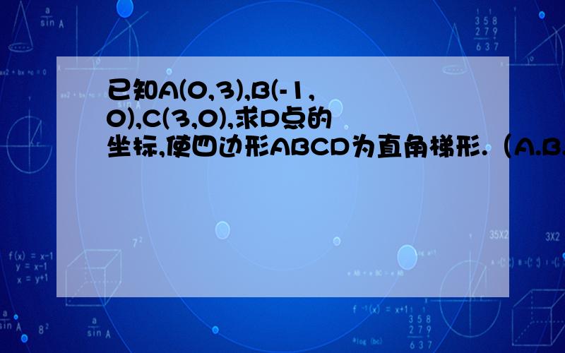 已知A(0,3),B(-1,0),C(3,0),求D点的坐标,使四边形ABCD为直角梯形.（A.B.C.D按定时针方向排列）