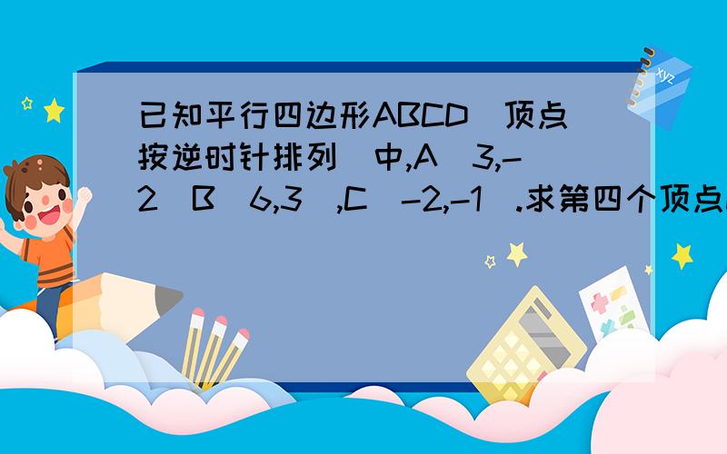 已知平行四边形ABCD（顶点按逆时针排列）中,A（3,-2）B（6,3）,C（-2,-1）.求第四个顶点D的坐标RT