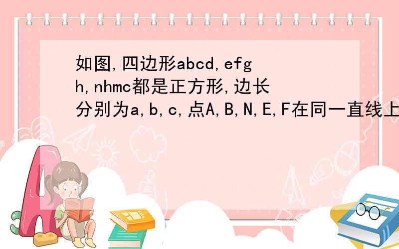 如图,四边形abcd,efgh,nhmc都是正方形,边长分别为a,b,c,点A,B,N,E,F在同一直线上则C等于?（用含有a,b的代数式表示）