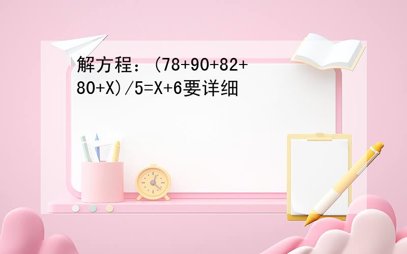 解方程：(78+90+82+80+X)/5=X+6要详细