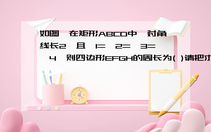 如图,在矩形ABCD中,对角线长2,且∠1=∠2=∠3=∠4,则四边形EFGH的周长为( )请把求相似三角形的过程写清楚