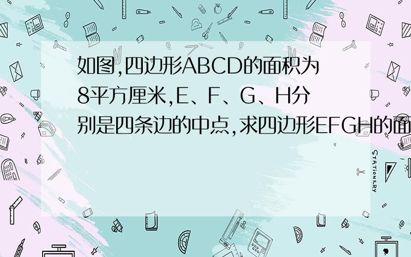 如图,四边形ABCD的面积为8平方厘米,E、F、G、H分别是四条边的中点,求四边形EFGH的面积.