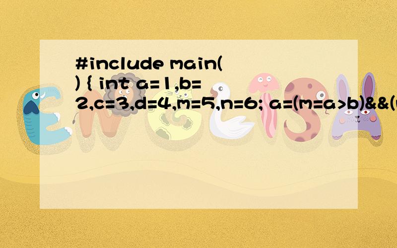 #include main() { int a=1,b=2,c=3,d=4,m=5,n=6; a=(m=a>b)&&(n=c>d)||++a==b--; printf(