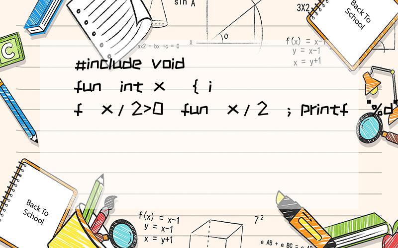 #include void fun(int x) { if(x/2>0)fun(x/2); printf(