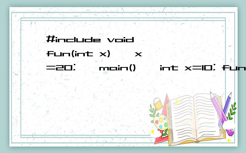 #include void fun(int x) { x=20; } main() { int x=10; fun(x); printf(