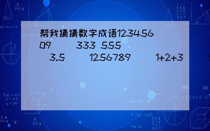 帮我猜猜数字成语12345609（ ）333 555（ ）3.5（ ）1256789( )1+2+3( )5 10( )9寸+1寸=1尺（ ）1/100（ ）