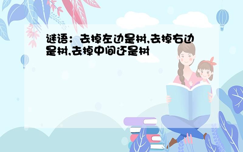 谜语：去掉左边是树,去掉右边是树,去掉中间还是树