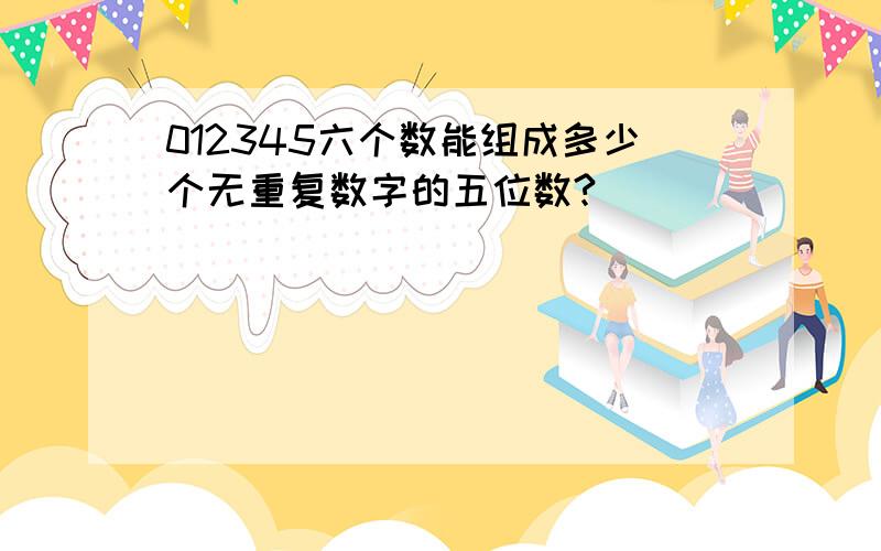 012345六个数能组成多少个无重复数字的五位数?