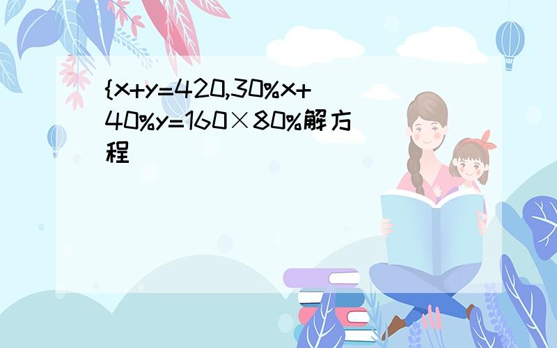 {x+y=420,30%x+40%y=160×80%解方程