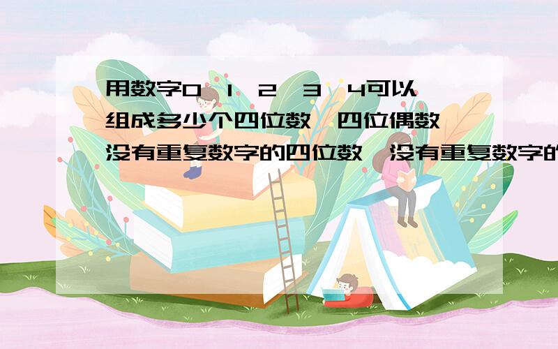 用数字0、1、2、3、4可以组成多少个四位数、四位偶数、没有重复数字的四位数、没有重复数字的四位奇数?