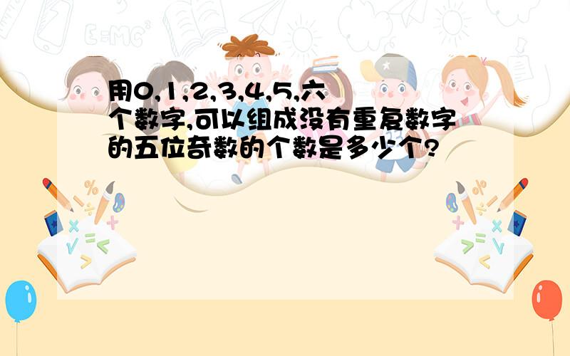 用0,1,2,3,4,5,六个数字,可以组成没有重复数字的五位奇数的个数是多少个?