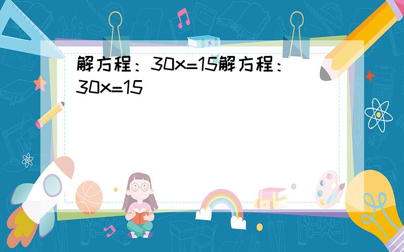 解方程：30x=15解方程：30x=15