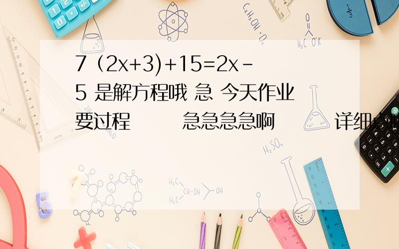 7（2x+3)+15=2x-5 是解方程哦 急 今天作业要过程       急急急急啊        详细点啦