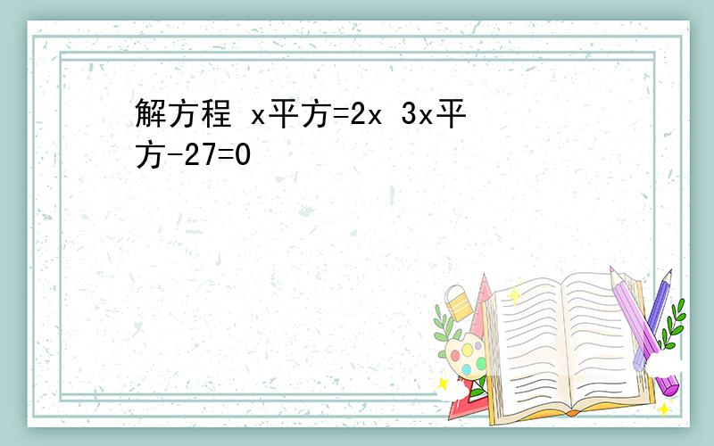 解方程 x平方=2x 3x平方-27=0