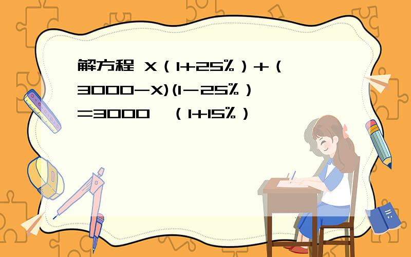 解方程 X（1+25%）+（3000-X)(1－25%）=3000×（1+15%）