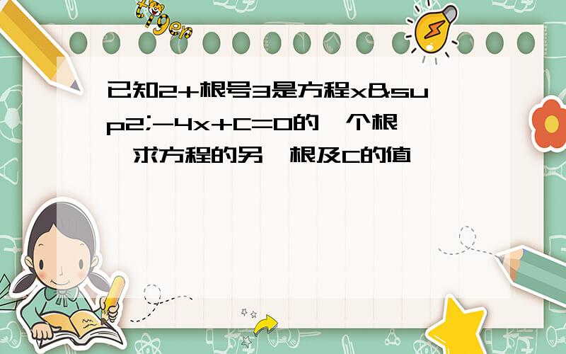 已知2+根号3是方程x²-4x+C=0的一个根,求方程的另一根及C的值