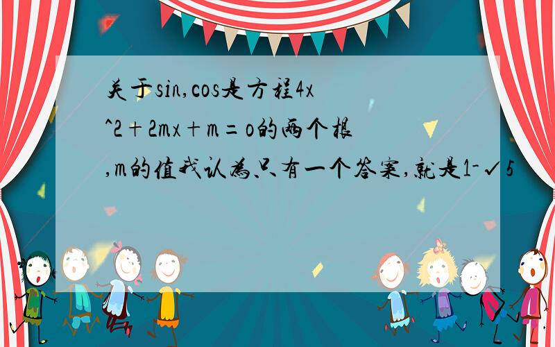 关于sin,cos是方程4x^2+2mx+m=o的两个根,m的值我认为只有一个答案,就是1-√5