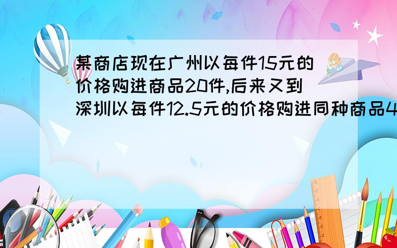 某商店现在广州以每件15元的价格购进商品20件,后来又到深圳以每件12.5元的价格购进同种商品40件.如果商店销售时要获得35%的利润,销售价是多少?（方程）