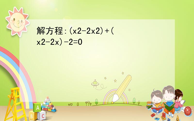 解方程:(x2-2x2)+(x2-2x)-2=0