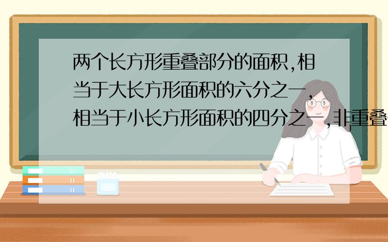 两个长方形重叠部分的面积,相当于大长方形面积的六分之一,相当于小长方形面积的四分之一,非重叠部分的面积为224平方米,求重叠部分的面积.