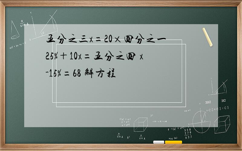 五分之三x=20×四分之一 25%＋10x=五分之四 x-15%=68 解方程