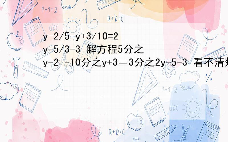 y-2/5-y+3/10=2y-5/3-3 解方程5分之y-2 -10分之y+3＝3分之2y-5-3 看不清楚的看这里