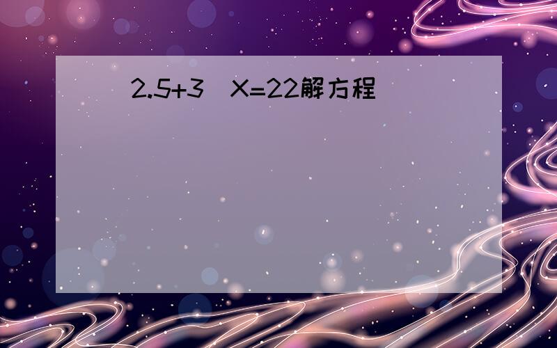 （2.5+3）X=22解方程