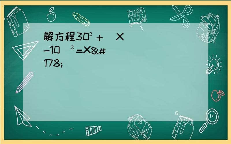 解方程30²＋(X-10)²=X²