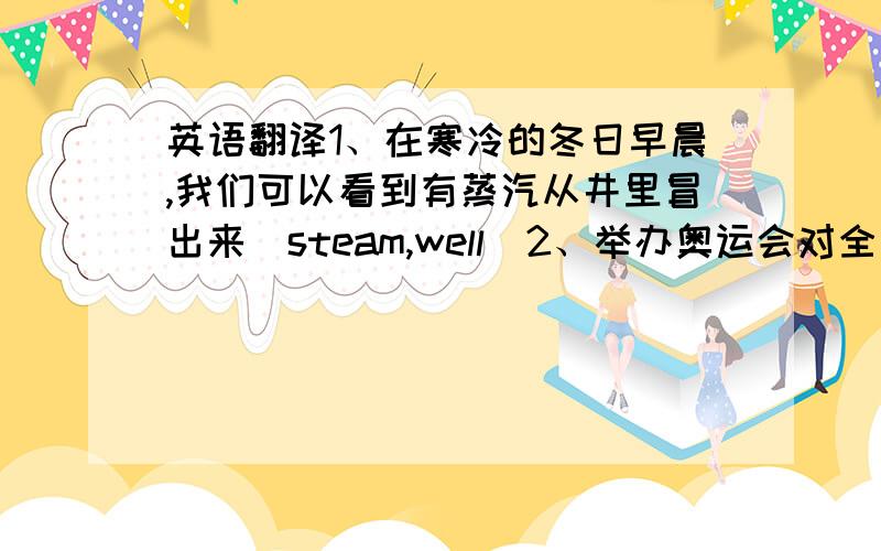 英语翻译1、在寒冷的冬日早晨,我们可以看到有蒸汽从井里冒出来（steam,well)2、举办奥运会对全国人民来说是一件重要的大事（event,nation)3、昨天来这的那个人是一个画家4、这就是你要找的