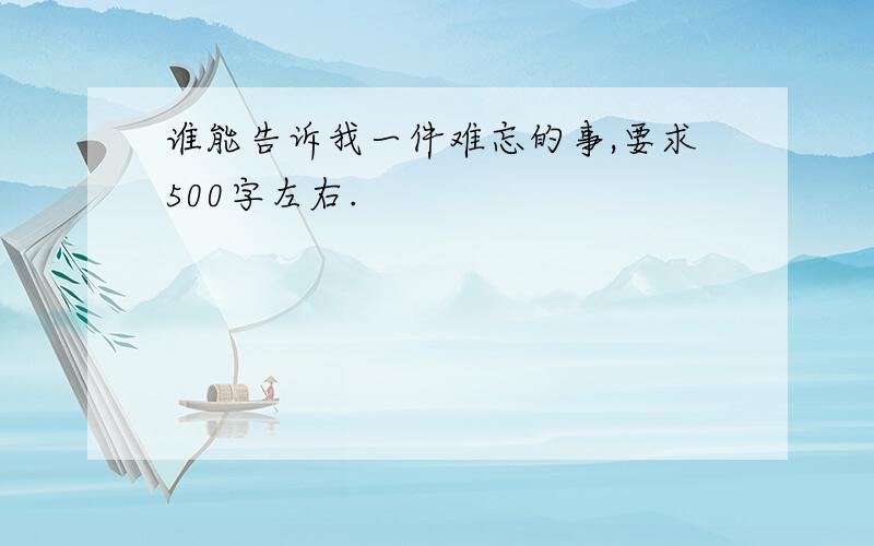 谁能告诉我一件难忘的事,要求500字左右.