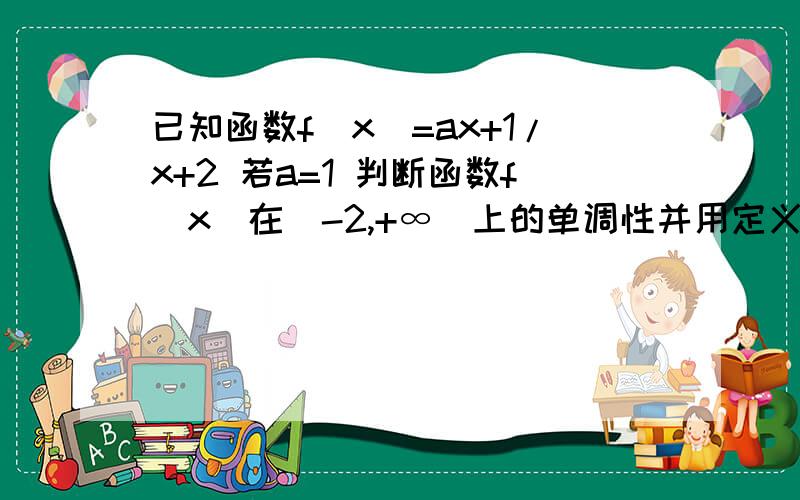 已知函数f(x)=ax+1/x+2 若a=1 判断函数f(x)在(-2,+∞)上的单调性并用定义证明若函数f(x)=ax+1/x+2在（-2,+∞）上是增函数,求a的取值范围