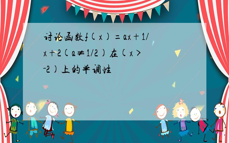 讨论函数f(x)=ax+1/x+2(a≠1/2)在(x>-2)上的单调性